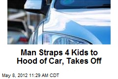Man Straps 4 Kids to Hood of Car, Takes Off