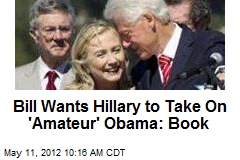 Bill Wants Hillary to Take On &#39;Amateur&#39; Obama: Book