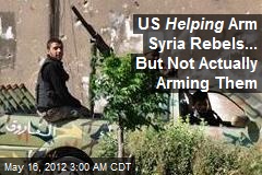 US Helping Arm Syria Rebels... But Not Actually Arming Them