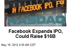 Facebook Expands IPO, Could Raise $16B