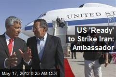 US &#39;Ready&#39; to Strike Iran: Ambassador