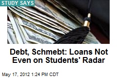 Debt, Schmebt: Loans Not Even on Students&#39; Radar
