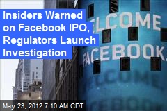 Insiders Warned on Facebook IPO, Regulators Launch Investigation