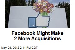 Facebook Might Make 2 More Acquisitions