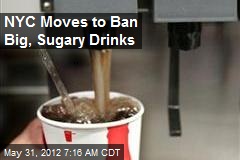 NYC Moves to Ban Big, Sugary Drinks