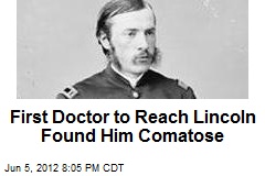 First Doctor to Reach Lincoln Found Him Comatose
