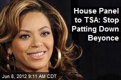 House Panel to TSA: Stop Patting Down Beyonce