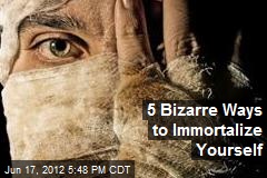 5 Bizarre Ways to Immortalize Yourself