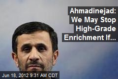 Ahmadinejad: We May Stop High-Grade Enrichment If...