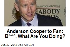 Anderson Cooper to Fan: B****, What Are You Doing?