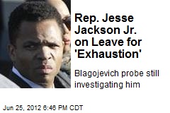 Rep. Jesse Jackson Jr. on Leave for &#39;Exhaustion&#39;