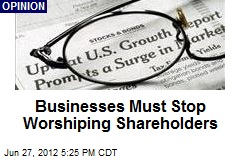 Businesses Must Stop Worshiping Shareholders