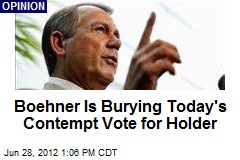 Boehner Is Burying Today&#39;s Contempt Vote for Holder