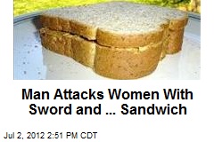 Man Attacks Women With Sword and ... Sandwich
