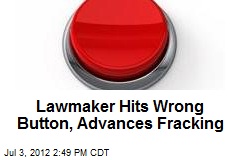 Lawmaker Hits Wrong Button, Advances Fracking