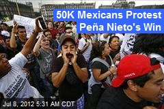 50K Mexicans Protest Pe&ntilde;a Nieto&#39;s Win
