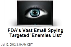 FDA&#39;s Vast Email Spying Targeted &#39;Enemies List&#39;