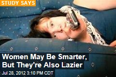Women May Be Smarter, But They&#39;re Also Lazier