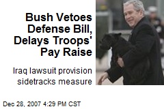 Bush Vetoes Defense Bill, Delays Troops' Pay Raise
