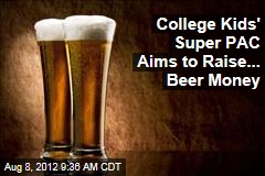 College Kids&#39; Super PAC Aims to Raise... Beer Money