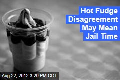 Hot Fudge Disagreement May Mean Jail Time