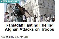 Ramadan Fasting Fueling Afghan Attacks on Troops