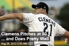 Clemens Pitches at 50 ... and Does Pretty Well