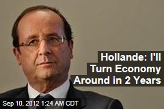 Hollande: I&#39;ll Turn Economy Around in 2 Years