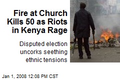 Fire at Church Kills 50 as Riots in Kenya Rage