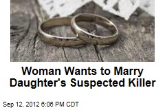 Woman Wants to Marry Daughter&#39;s Suspected Killer
