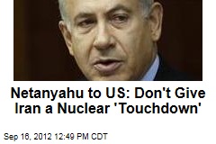 Netanyahu to US: Don&#39;t Give Iran a Nuclear &#39;Touchdown&#39;