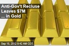 Anti-Gov&#39;t Recluse Leaves $7M ... in Gold