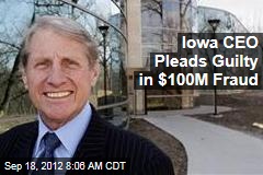 Iowa CEO Pleads Guilty in $100M Fraud