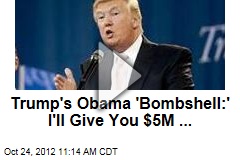 Trump&#39;s Obama &#39;Bombshell:&#39; I&#39;ll Give You $5M ...