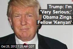 Trump: I&#39;m &#39;Very Serious;&#39; Obama Zings Fellow &#39;Kenyan&#39;