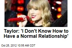 Taylor: &#39;I Don&#39;t Know How to Have a Normal Relationship&#39;
