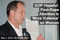 GOP Hopeful: Post-Rape Abortion Is &#39;More Violence&#39; on Woman