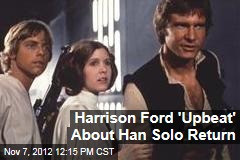 Harrison Ford &#39;Upbeat&#39; About Han Solo Return