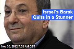 Israel&#39;s Barak Quits in a Stunner