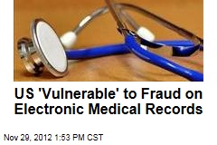 US &#39;Vulnerable&#39; to Fraud on Electronic Medical Records