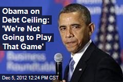 Obama on Debt Ceiling: &#39;We&#39;re Not Going to Play That Game&#39;