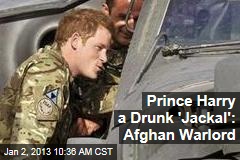 Prince Harry a Drunk &#39;Jackal&#39;: Afghan Warlord