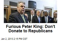 Furious Peter King: Don&#39;t Donate to Republicans