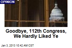 Goodbye, 112th Congress, We Hardly Liked Ye