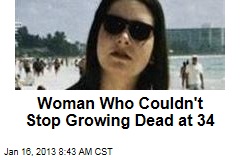 Woman Who Couldn&#39;t Stop Growing Dead at 34