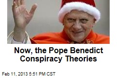 Now, the Pope Benedict Conspiracy Theories