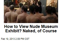 How to View Nude Museum Exhibit? Naked, of Course