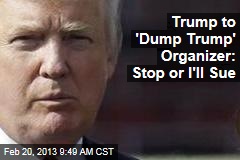 Trump to &#39;Dump Trump&#39; Organizer: Stop or I&#39;ll Sue