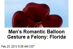 Man&#39;s Romantic Balloon Gesture a Felony: Florida