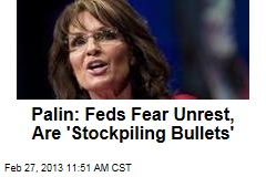 Palin: Feds Fear Unrest, Are &#39;Stockpiling Bullets&#39;